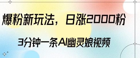 爆粉新玩法，3分钟一条AI幽灵娘视频，日涨2000粉丝，多种变现方式-创业资源库