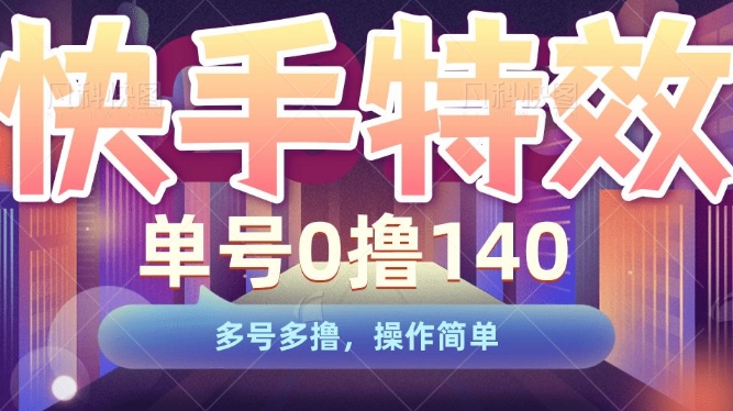 快手特效项目，单号0撸140，多号多撸，操作简单【揭秘】-创业资源库