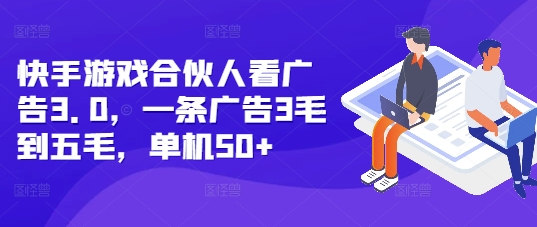 快手游戏合伙人看广告3.0，一条广告3毛到五毛，单机50+【揭秘】-创业资源库