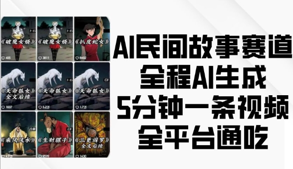 AI民间故事赛道，全程AI生成5分钟一条视频，全平台通吃-创业资源库