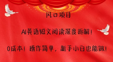 风口项目，AI英语短文阅读深度拆解，0成本，操作简单，新手小白也能做-创业资源库