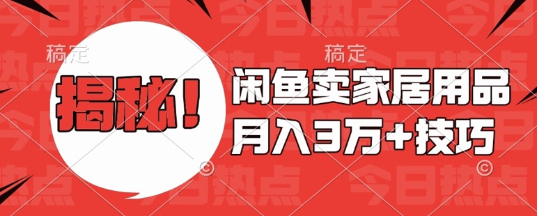 闲鱼卖家居用品月入过W+最新技巧闲鱼最新零基础教学，新手当天上手【揭秘】-创业资源库