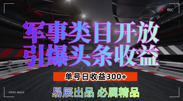 军事类目开放引爆头条收益，单号日入3张，新手也能轻松实现收益暴涨【揭秘】-创业资源库