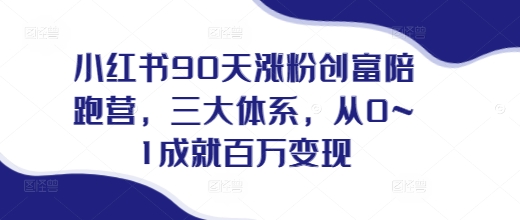 小红书90天涨粉创富陪跑营，​三大体系，从0~1成就百万变现，做小红书的最后一站-创业资源库