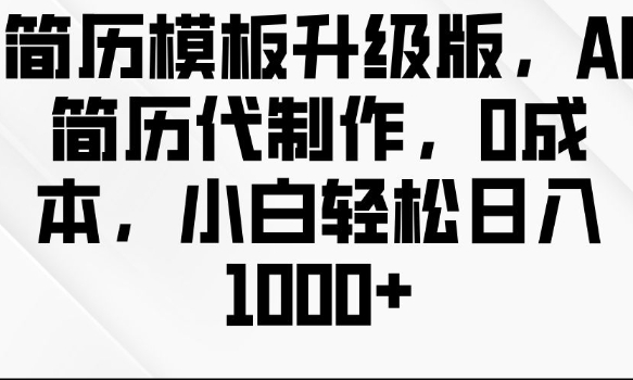 简历模板升级版，AI简历代制作，0成本，小白轻松日入多张-创业资源库