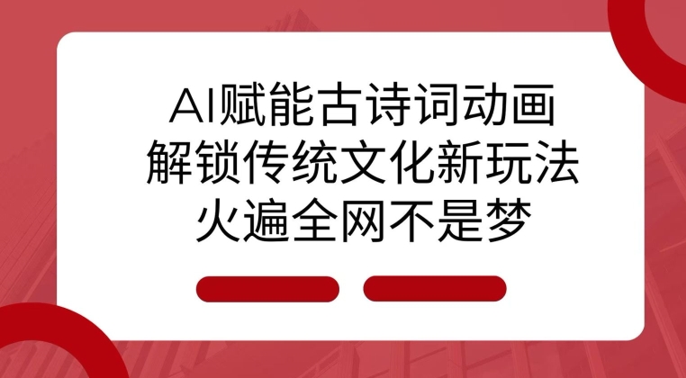 AI 赋能古诗词动画：解锁传统文化新玩法，火遍全网不是梦!-创业资源库