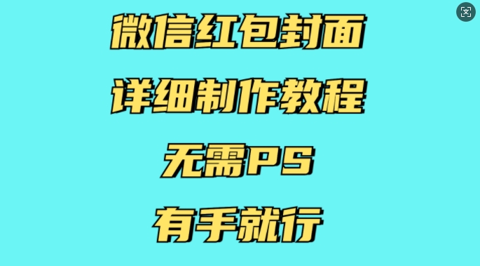 微信红包封面详细制作教程，无需PS，有手就行-创业资源库