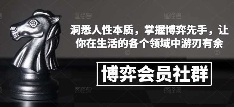博弈会员社群，洞悉人性本质，掌握博弈先手，让你在生活的各个领域中游刃有余-创业资源库