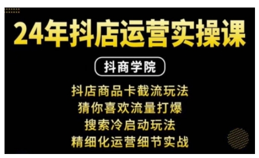 抖音小店运营实操课：抖店商品卡截流玩法，猜你喜欢流量打爆，搜索冷启动玩法，精细化运营细节实战-创业资源库