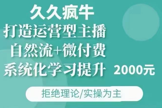 久久疯牛·自然流+微付费(12月23更新)打造运营型主播，包11月+12月-创业资源库