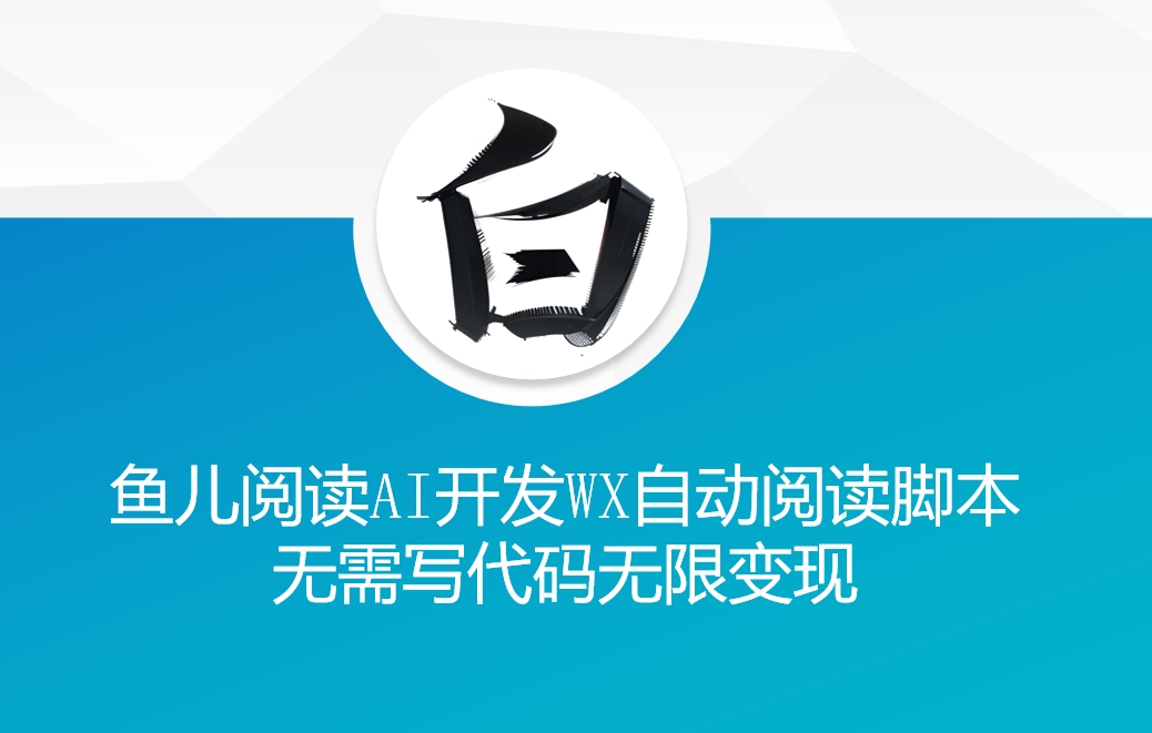 ‘鱼儿阅读’利用AI无需写代码开发自动微信自动阅读脚本无限变现【揭秘】-创业资源库