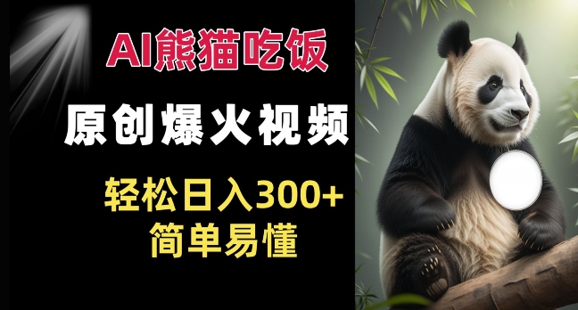 Ai熊猫吃饭爆火视频 原创作品 轻松日入300+  简单易懂-创业资源库