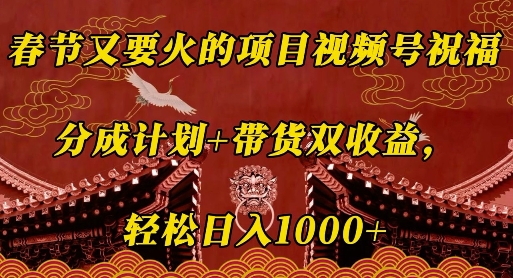春节又要火的项目视频号祝福，分成计划+带货双收益，轻松日入几张【揭秘】-创业资源库
