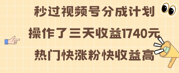 视频号分成计划操作了三天收益1740元 这类视频很好做，热门快涨粉快收益高【揭秘】-创业资源库