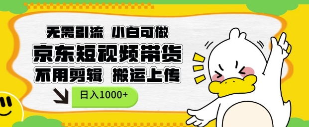 无需引流，小白可做，京东短现频带货，不用剪辑，搬运上传，日入1k【揭秘】-创业资源库
