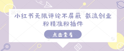 小红书无限评论不屏蔽 截流创业粉精准粉插件-创业资源库