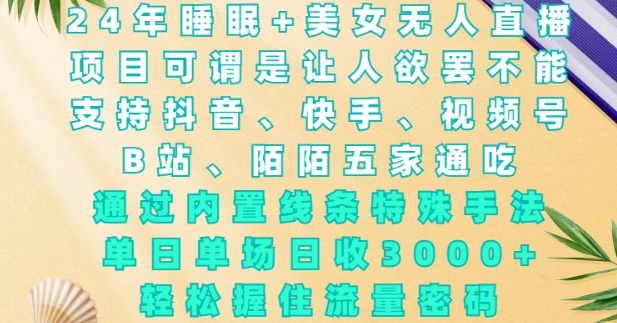 2024年睡眠+美女无人直播，通过内置线条特殊手法，单场日收3k+，轻松握住流量密码【揭秘】-创业资源库