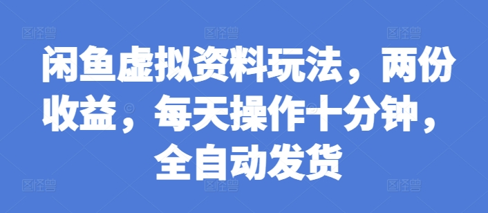 闲鱼虚拟资料玩法，两份收益，每天操作十分钟，全自动发货【揭秘】-创业资源库