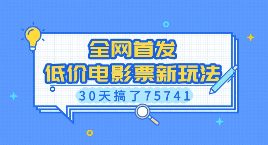 全网首发，低价电影票新玩法，已有人30天搞了75741【揭秘】-创业资源库