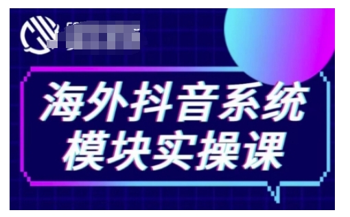 海外抖音Tiktok系统模块实操课，TK短视频带货，TK直播带货，TK小店端实操等-创业资源库