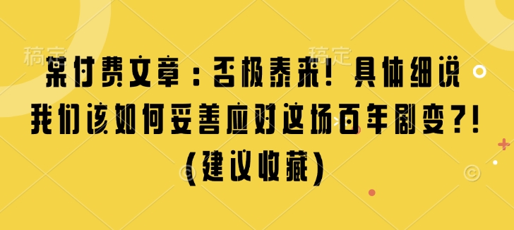 某付费文章：否极泰来! 具体细说 我们该如何妥善应对这场百年剧变!(建议收藏)-创业资源库