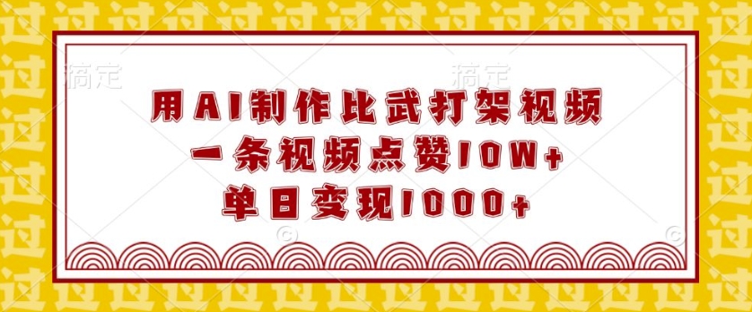 用AI制作比武打架视频，一条视频点赞10W+，单日变现1k【揭秘】-创业资源库