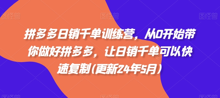 拼多多日销千单训练营，从0开始带你做好拼多多，让日销千单可以快速复制(更新24年12月)-创业资源库