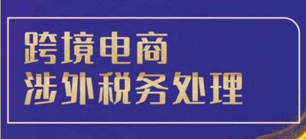 跨境税务宝典教程：跨境电商全球税务处理策略-创业资源库