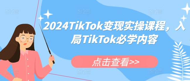2024TikTok变现实操课程，入局TikTok必学内容-创业资源库