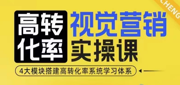 高转化率·视觉营销实操课，4大模块搭建高转化率系统学习体系-创业资源库