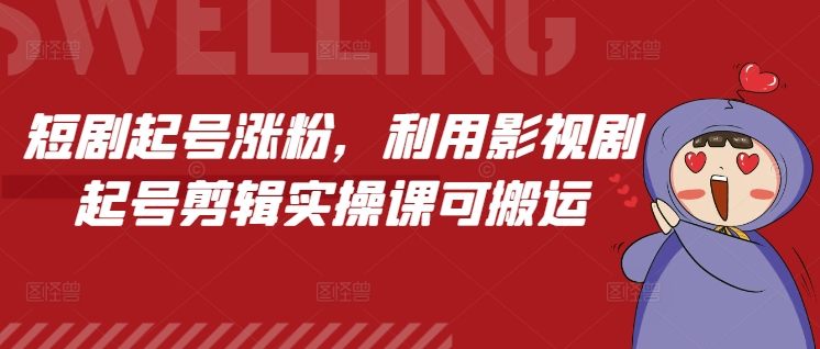 短剧起号涨粉，利用影视剧起号剪辑实操课可搬运-创业资源库