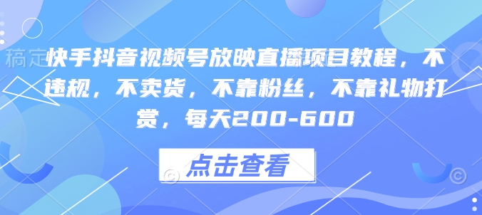 快手抖音视频号放映直播项目教程，不违规，不卖货，不靠粉丝，不靠礼物打赏，每天200-600-创业资源库
