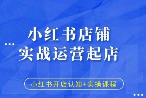 小红书店铺实战运营起店，小红书开店认知+实操课程-创业资源库