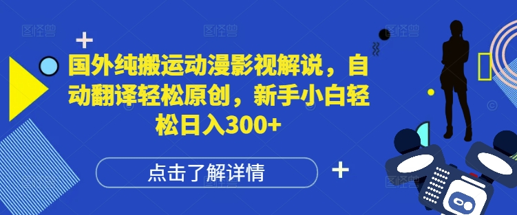国外纯搬运动漫影视解说，自动翻译轻松原创，新手小白轻松日入300+【揭秘】-创业资源库