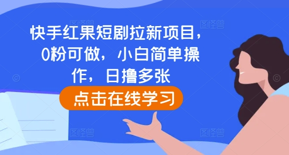 快手红果短剧拉新项目，0粉可做，小白简单操作，日撸多张-创业资源库