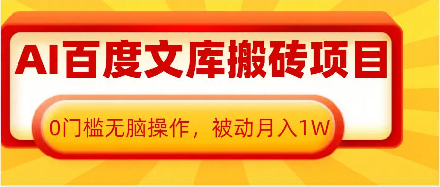 AI百度文库搬砖项目，0门槛无脑操作，被动月入1W-创业资源库