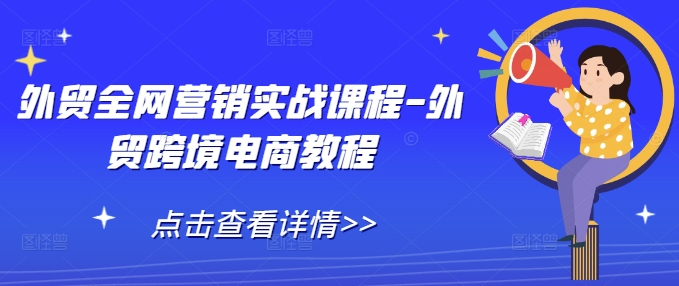 外贸全网营销实战课程-外贸跨境电商教程-创业资源库