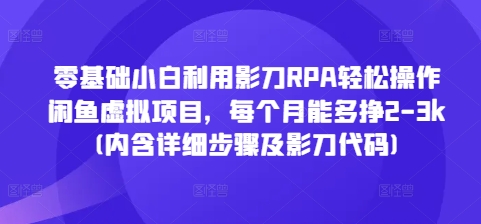零基础小白利用影刀RPA轻松操作闲鱼虚拟项目，每个月能多挣2-3k(内含详细步骤及影刀代码)-创业资源库