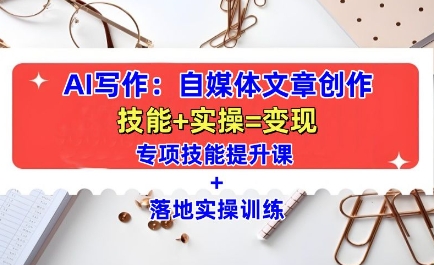 AI写作：自媒体文章创作全方位教学课，技能提升+实操训练-创业资源库