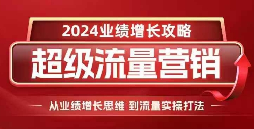 2024超级流量营销，2024业绩增长攻略，从业绩增长思维到流量实操打法-创业资源库