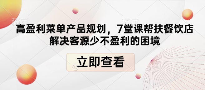 高盈利菜单产品规划，7堂课帮扶餐饮店解决客源少不盈利的困境-创业资源库