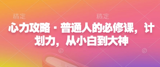 心力攻略·普通人的必修课，计划力，从小白到大神-创业资源库