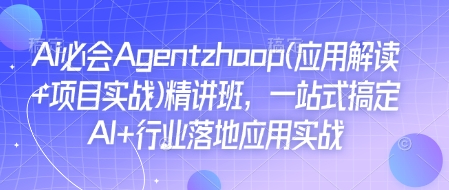 Ai必会Agent(应用解读+项目实战)精讲班，一站式搞定AI+行业落地应用实战-创业资源库