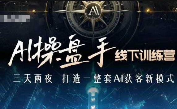 AI操盘手线下训练营，打造AI获客新模式，跟上ai时代，新商业-创业资源库