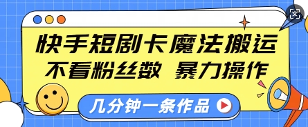 快手短剧卡魔法搬运，不看粉丝数，暴力操作，几分钟一条作品，小白也能快速上手-创业资源库