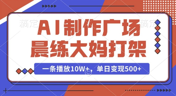 AI制作广场晨练大妈打架，一条播放10W+，单日变现多张【揭秘】-创业资源库