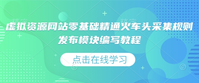 虚拟资源网站零基础精通火车头采集规则发布模块编写教程-创业资源库