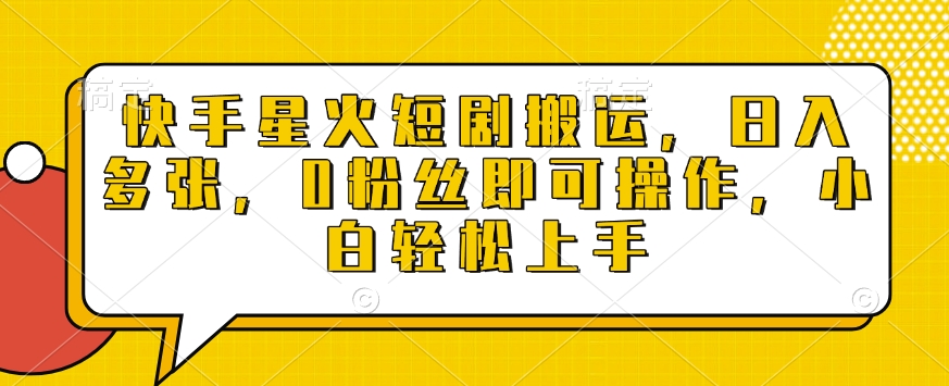 快手星火短剧搬运，日入多张，0粉丝即可操作，小白轻松上手【揭秘】-创业资源库