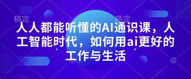 人人都能听懂的AI通识课，人工智能时代，如何用ai更好的工作与生活-创业资源库