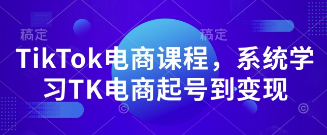 TikTok电商课程，​系统学习TK电商起号到变现-创业资源库